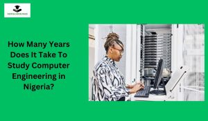 How Many Years Does It Take To Study Computer Engineering in Nigeria