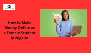 How to Make Money Online as a Female Student in Nigeria