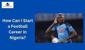 How Can I Start a Football Career in Nigeria