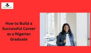 How to Build a Successful Career as a Nigerian Graduate