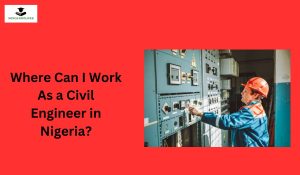 Where Can I Work As a Civil Engineer in Nigeria