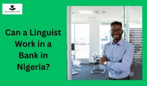 Can a Linguist Work in a Bank in Nigeria