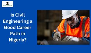 Is Civil Engineering a Good Career Path in Nigeria