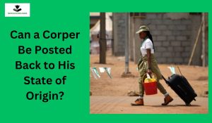 Can a Corper Be Posted Back to His State of Origin