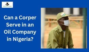 Can a Corper Serve in an Oil Company in Nigeria