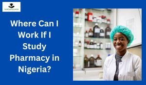 Where Can I Work If I Study Pharmacy in Nigeria